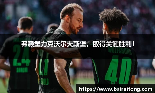 弗赖堡力克沃尔夫斯堡，取得关键胜利！