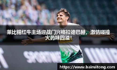 莱比锡红牛主场迎战门兴格拉德巴赫，激情碰撞火药味四溢！