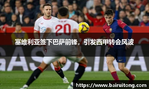 塞维利亚签下巴萨前锋，引发西甲转会风波