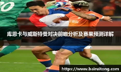 库恩卡与威斯特曼对决前瞻分析及赛果预测详解