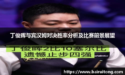 丁俊晖与宾汉姆对决胜率分析及比赛前景展望