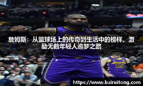 詹姆斯：从篮球场上的传奇到生活中的榜样，激励无数年轻人追梦之路