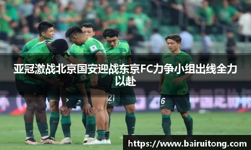 亚冠激战北京国安迎战东京FC力争小组出线全力以赴