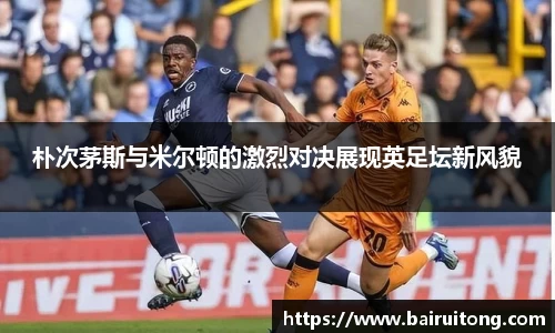 朴次茅斯与米尔顿的激烈对决展现英足坛新风貌