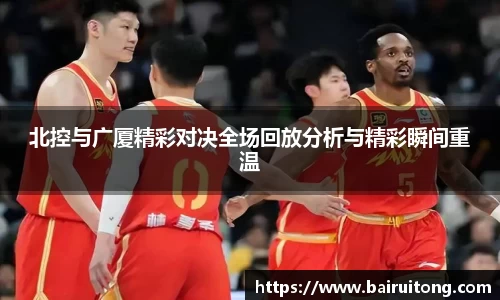 北控与广厦精彩对决全场回放分析与精彩瞬间重温