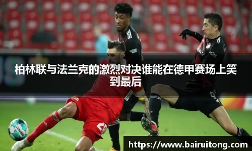 柏林联与法兰克的激烈对决谁能在德甲赛场上笑到最后