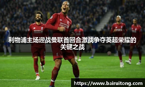 利物浦主场迎战曼联首回合激战争夺英超荣耀的关键之战