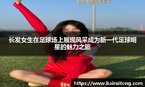 长发女生在足球场上展现风采成为新一代足球明星的魅力之旅
