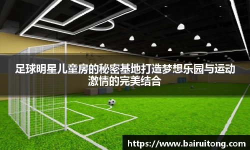 足球明星儿童房的秘密基地打造梦想乐园与运动激情的完美结合