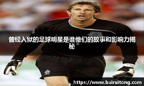 曾经入狱的足球明星是谁他们的故事和影响力揭秘