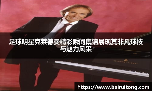 足球明星克莱德曼精彩瞬间集锦展现其非凡球技与魅力风采