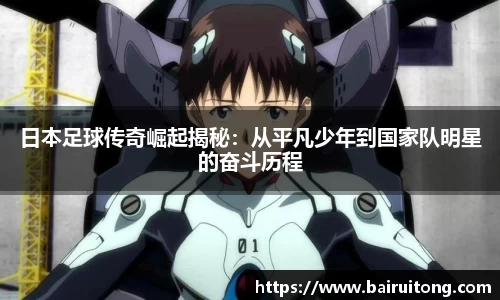 日本足球传奇崛起揭秘：从平凡少年到国家队明星的奋斗历程