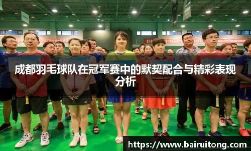 成都羽毛球队在冠军赛中的默契配合与精彩表现分析