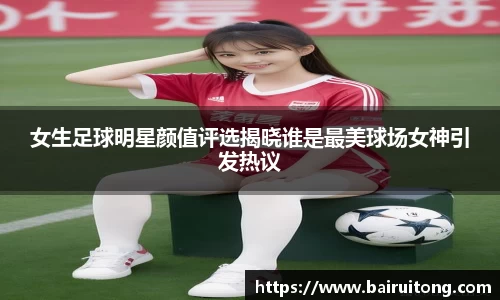 女生足球明星颜值评选揭晓谁是最美球场女神引发热议